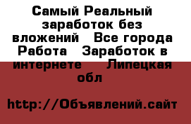 Самый Реальный заработок без вложений - Все города Работа » Заработок в интернете   . Липецкая обл.